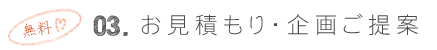 03.お見積り・企画ご提案