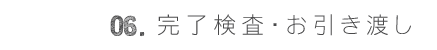 06.完了検査・お引き渡し